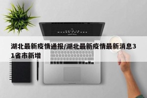 湖北最新疫情通报/湖北最新疫情最新消息31省市新增