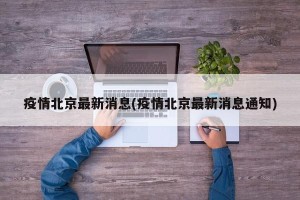 疫情北京最新消息(疫情北京最新消息通知)