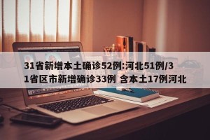 31省新增本土确诊52例:河北51例/31省区市新增确诊33例 含本土17例河北