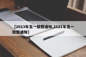 【2023年五一放假通知,2121年五一放假通知】