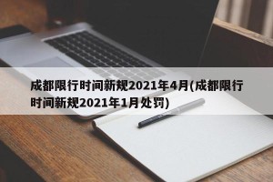 成都限行时间新规2021年4月(成都限行时间新规2021年1月处罚)