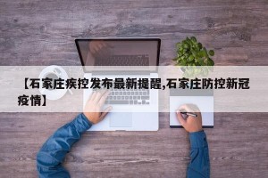 【石家庄疾控发布最新提醒,石家庄防控新冠疫情】