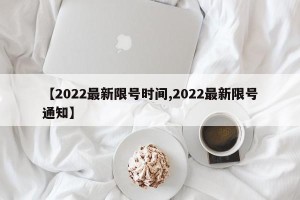 【2022最新限号时间,2022最新限号通知】