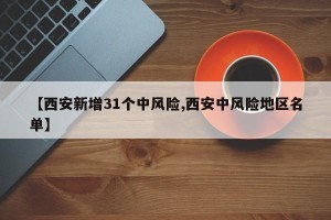 【西安新增31个中风险,西安中风险地区名单】