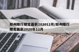 郑州限行规定最新202012月/郑州限行规定最新2020年12月