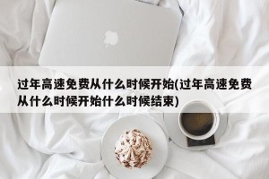 过年高速免费从什么时候开始(过年高速免费从什么时候开始什么时候结束)