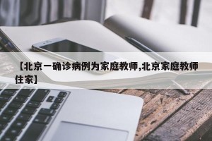 【北京一确诊病例为家庭教师,北京家庭教师住家】