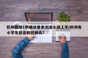 杭州新增1例确诊曾多次送小孩上学/杭州有小学生感染新冠肺炎?