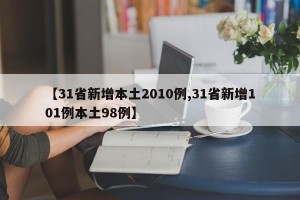 【31省新增本土2010例,31省新增101例本土98例】