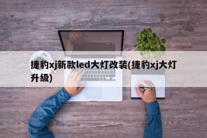 捷豹xj新款led大灯改装(捷豹xj大灯升级)