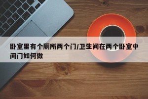 卧室里有个厕所两个门/卫生间在两个卧室中间门如何做