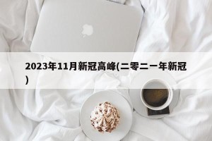 2023年11月新冠高峰(二零二一年新冠)