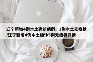 辽宁新增4例本土确诊病例、2例本土无症状/辽宁新增4例本土确诊5例无症状详情