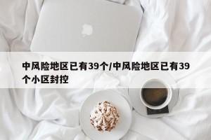 中风险地区已有39个/中风险地区已有39个小区封控