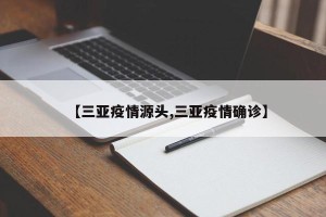 【三亚疫情源头,三亚疫情确诊】