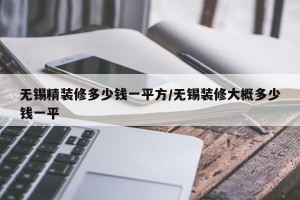 无锡精装修多少钱一平方/无锡装修大概多少钱一平