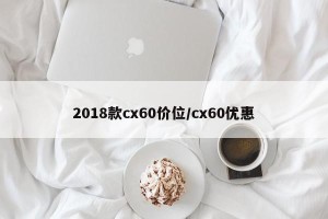 2018款cx60价位/cx60优惠