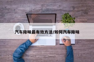 汽车除味最有效方法/如何汽车除味