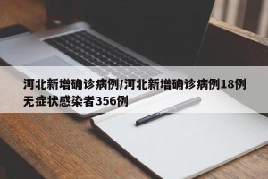河北新增确诊病例/河北新增确诊病例18例无症状感染者356例