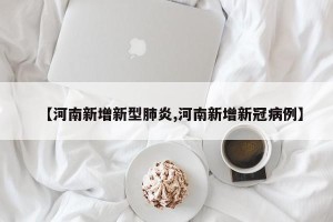 【河南新增新型肺炎,河南新增新冠病例】