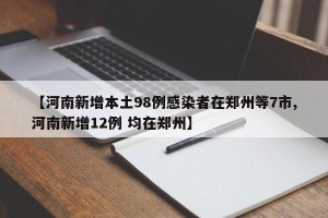 【河南新增本土98例感染者在郑州等7市,河南新增12例 均在郑州】