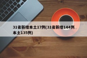 31省新增本土17例(31省新增144例本土135例)