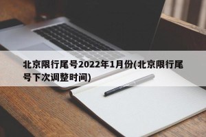 北京限行尾号2022年1月份(北京限行尾号下次调整时间)