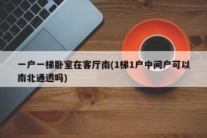 一户一梯卧室在客厅南(1梯1户中间户可以南北通透吗)