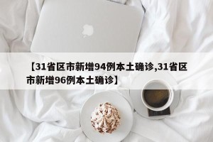 【31省区市新增94例本土确诊,31省区市新增96例本土确诊】