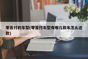 零首付的车型(零首付车型有哪几款车怎么还款)