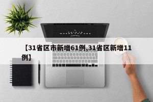 【31省区市新增61例,31省区新增11例】