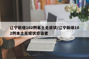 辽宁新增102例本土无症状/辽宁新增102例本土无症状感染者