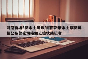 河南新增5例本土确诊/河南新增本土病例详情公布曾密切接触无症状感染者