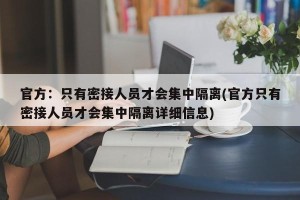 官方：只有密接人员才会集中隔离(官方只有密接人员才会集中隔离详细信息)