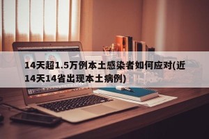 14天超1.5万例本土感染者如何应对(近14天14省出现本土病例)