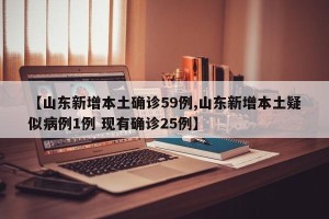 【山东新增本土确诊59例,山东新增本土疑似病例1例 现有确诊25例】