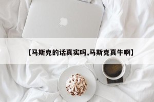 【马斯克的话真实吗,马斯克真牛啊】