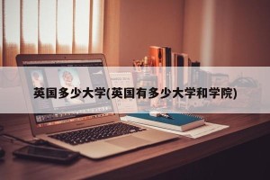 英国多少大学(英国有多少大学和学院)