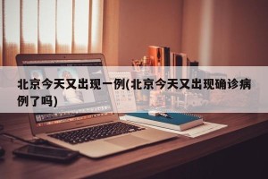 北京今天又出现一例(北京今天又出现确诊病例了吗)