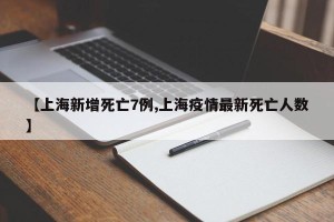 【上海新增死亡7例,上海疫情最新死亡人数】