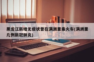 黑龙江新增无症状曾在满洲里乘火车(满洲里几例新冠肺炎)