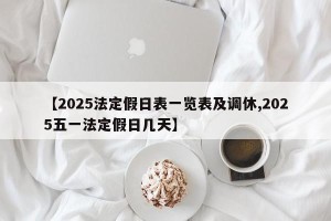 【2025法定假日表一览表及调休,2025五一法定假日几天】