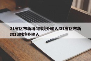 31省区市新增4例境外输入/31省区市新增13例境外输入