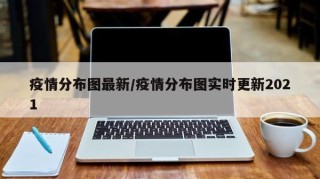 疫情分布图最新/疫情分布图实时更新2021