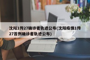 沈阳1传27确诊者轨迹公布(沈阳疫情1传27首例确诊者轨迹公布)