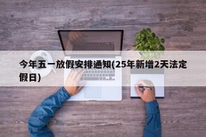 今年五一放假安排通知(25年新增2天法定假日)