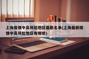 上海疫情中高风险地区最新名单(上海最新疫情中高风险地区有哪些)