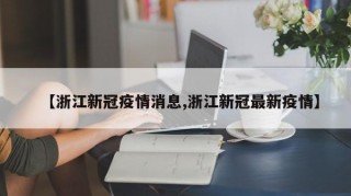 【浙江新冠疫情消息,浙江新冠最新疫情】