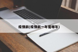 疫情前(疫情前一年是哪年)