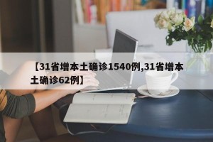 【31省增本土确诊1540例,31省增本土确诊62例】